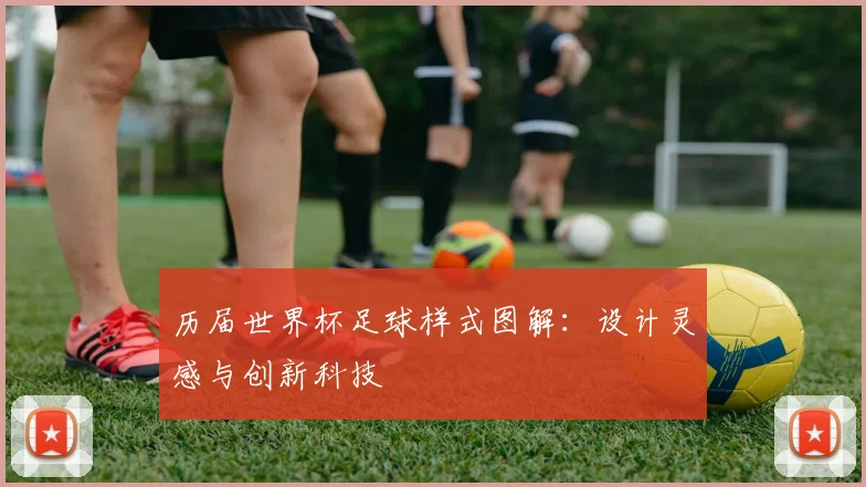 历届世界杯足球样式图解：设计灵感与创新科技