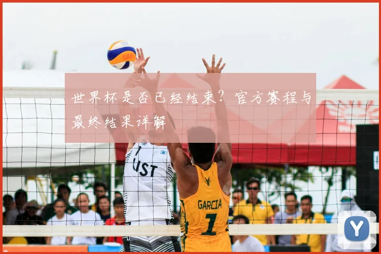 世界杯是否已经结束?官方赛程与最终结果详解