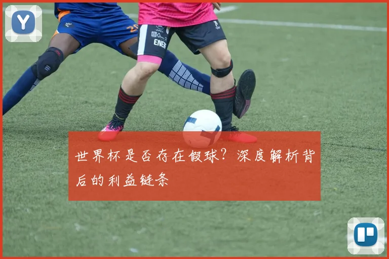 世界杯是否存在假球?深度解析背后的利益链条