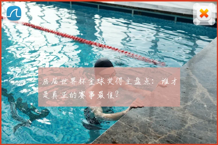 历届世界杯金球奖得主盘点：谁才是真正的赛事最佳？