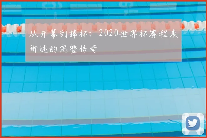 从开幕到捧杯：2020世界杯赛程表讲述的完整传奇