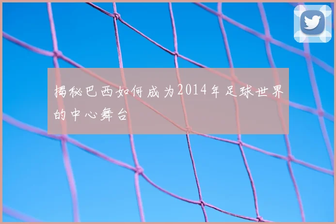 揭秘巴西如何成为2014年足球世界的中心舞台