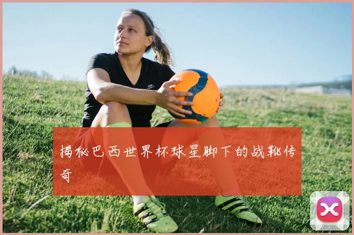 揭秘巴西世界杯球星脚下的战靴传奇