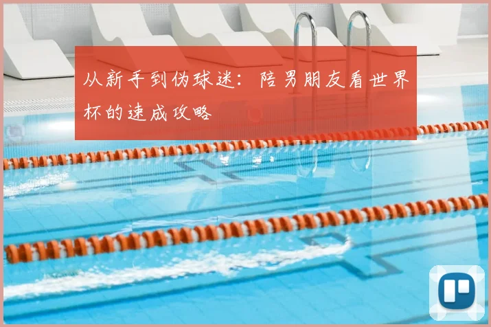 从新手到伪球迷:陪男朋友看世界杯的速成攻略