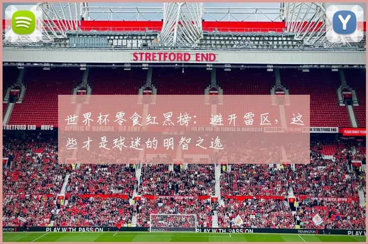 世界杯零食红黑榜：避开雷区，这些才是球迷的明智之选