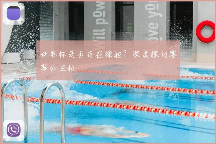 世界杯是否存在操控?深度探讨赛事公正性
