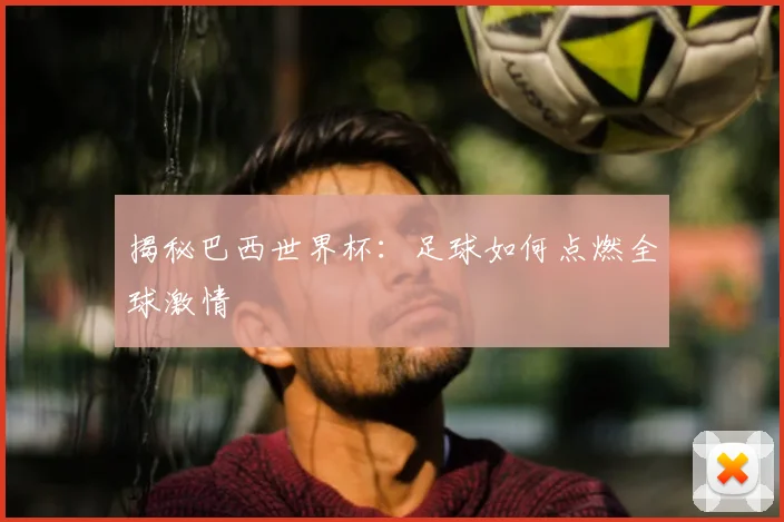 揭秘巴西世界杯：足球如何点燃全球激情