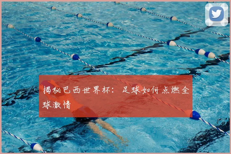 揭秘巴西世界杯：足球如何点燃全球激情