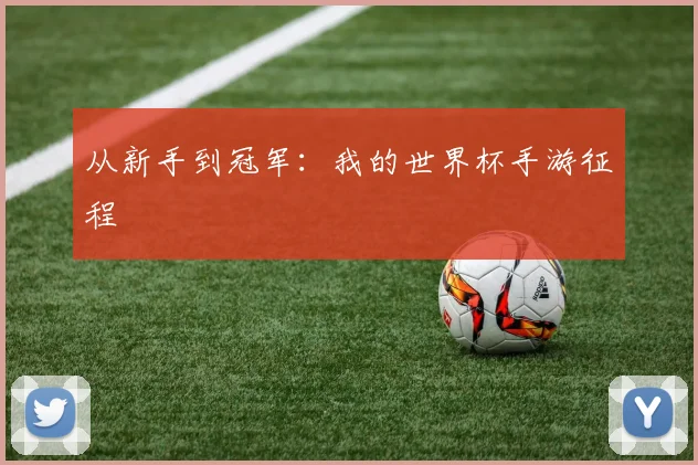 从新手到冠军:我的世界杯手游征程