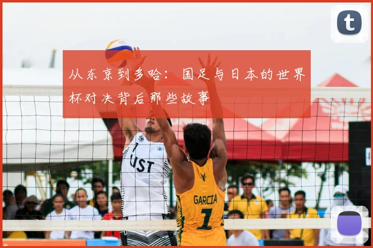 从东京到多哈:国足与日本的世界杯对决背后那些故事