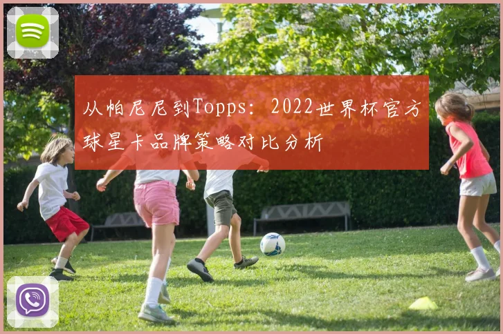 从帕尼尼到Topps：2022世界杯官方球星卡品牌策略对比分析