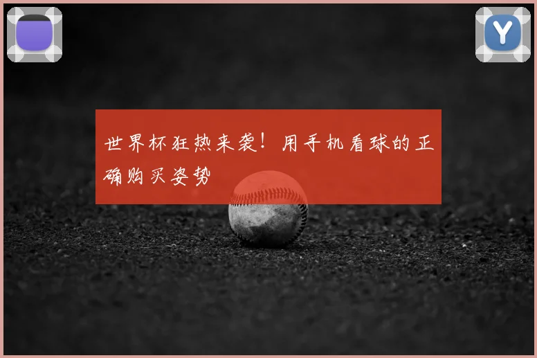 世界杯狂热来袭!用手机看球的正确购买姿势