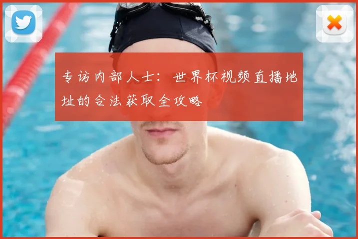 专访内部人士:世界杯视频直播地址的合法获取全攻略