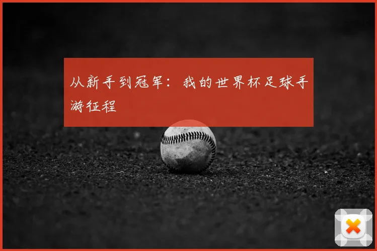 从新手到冠军:我的世界杯足球手游征程