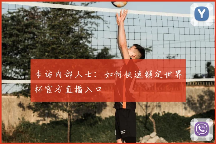 专访内部人士:如何快速锁定世界杯官方直播入口