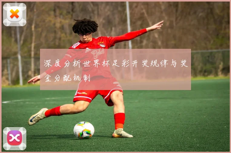 深度分析世界杯足彩开奖规律与奖金分配机制
